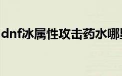 dnf冰属性攻击药水哪里买（dnf冰属性药水）