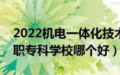 2022机电一体化技术专业大学排名最新（高职专科学校哪个好）