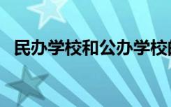 民办学校和公办学校的区别（哪个比较好）