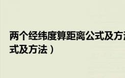 两个经纬度算距离公式及方法高三网（两个经纬度算距离公式及方法）