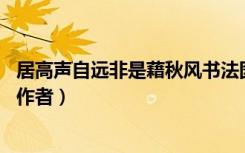 居高声自远非是藉秋风书法图片（居高声自远 非是藉秋风的作者）