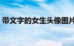 带文字的女生头像图片（带文字的女生头像）