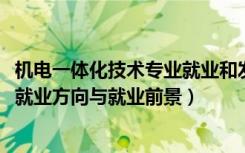 机电一体化技术专业就业和发展前景（2022机电一体化专业就业方向与就业前景）