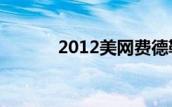 2012美网费德勒（2012美网）