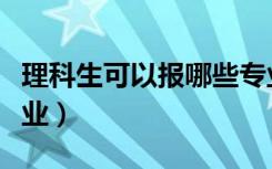 理科生可以报哪些专业（大学理科都有什么专业）