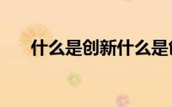 什么是创新什么是创业（什么是创新）