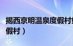 揭西京明温泉度假村好玩吗（揭西京明温泉度假村）