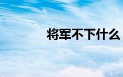 将军不下什么（将军太下流）