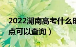 2022湖南高考什么时候查分出成绩（几号几点可以查询）