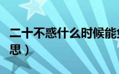 二十不惑什么时候能免费看（二十不惑什么意思）