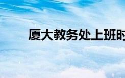 厦大教务处上班时间（厦大教务处）