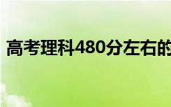高考理科480分左右的大学（能上什么学校）
