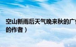 空山新雨后天气晚来秋的广告视频（空山新雨后天气晚来秋的作者）