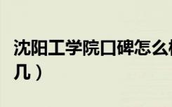 沈阳工学院口碑怎么样好就业吗（全国排名第几）