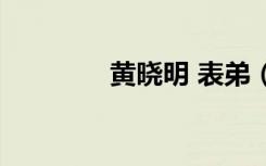 黄晓明 表弟（黄晓明弟弟）