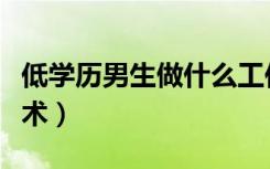 低学历男生做什么工作（没学历男生学什么技术）