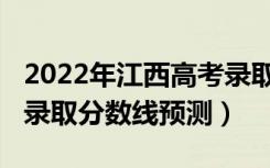 2022年江西高考录取分数（2022年江西高考录取分数线预测）
