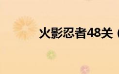 火影忍者48关（火影忍者487）