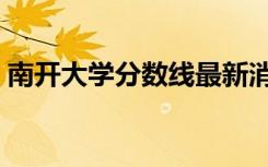 南开大学分数线最新消息（南开大学分数线）
