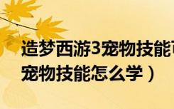 造梦西游3宠物技能可以学几个（造梦西游3宠物技能怎么学）