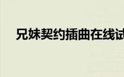 兄妹契约插曲在线试听（兄妹契约插曲）