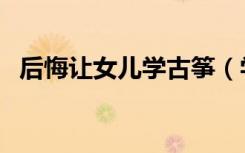 后悔让女儿学古筝（学古筝对手指的伤害）