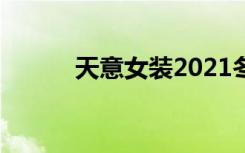 天意女装2021冬款（天意女装）