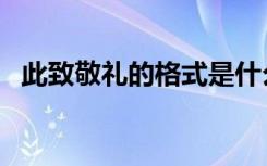 此致敬礼的格式是什么（此致敬礼的格式）