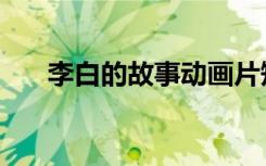 李白的故事动画片短片（李白的故事）