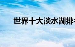 世界十大淡水湖排名（哪个面积最大）