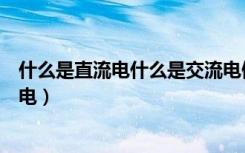 什么是直流电什么是交流电例子（什么是直流电什么是交流电）