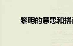 黎明的意思和拼音（黎明的意思）