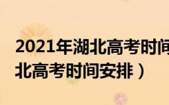 2021年湖北高考时间和科目顺序（2021年湖北高考时间安排）