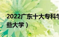 2022广东十大专科学校排名（高职可以考哪些大学）