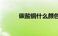 碳酸铜什么颜色沉淀（碳酸铜）