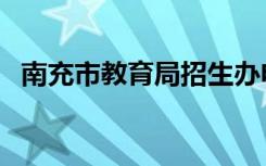 南充市教育局招生办电话（南充市教育局）