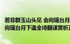 若非群玉山头见 会向瑶台月下逢啥意思（若非群玉山头见会向瑶台月下逢全诗翻译赏析及作者出处）