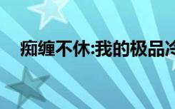 痴缠不休:我的极品冷少（我的极品冷少）