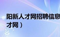 阳新人才网招聘信息_阳新全职招聘（阳新人才网）