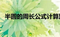 半圆的周长公式计算题（半圆的周长公式）
