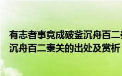 有志者事竟成破釜沉舟百二秦关谁写的（有志者事竟成破釜沉舟百二秦关的出处及赏析）