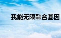 我能无限融合基因（无限之完美基因）