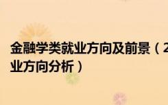 金融学类就业方向及前景（2022年金融学专业就业前景和就业方向分析）
