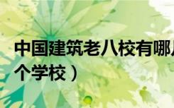 中国建筑老八校有哪几所（建筑老八校是哪几个学校）