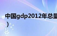 中国gdp2012年总量（中国2011年gdp总量）