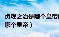 贞观之治是哪个皇帝的统治时期（贞观之治是哪个皇帝）