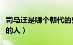 司马迁是哪个朝代的史官（司马迁是哪个朝代的人）