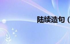 陆续造句（陆续造句）