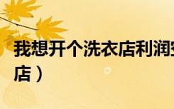 我想开个洗衣店利润空间如何（我想开个洗衣店）
