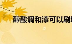 醇酸调和漆可以刷墙吗（醇酸调和漆）